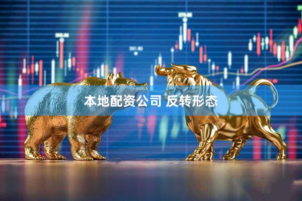 本地配资公司 反转形态