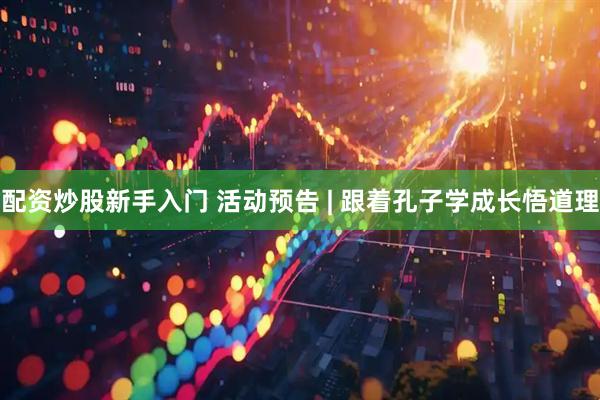 配资炒股新手入门 活动预告 | 跟着孔子学成长悟道理